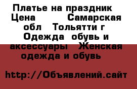 Платье на праздник › Цена ­ 900 - Самарская обл., Тольятти г. Одежда, обувь и аксессуары » Женская одежда и обувь   